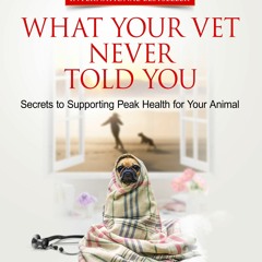 get [PDF] Download What Your Vet Never Told You: Secrets to Supporting Peak Health for You