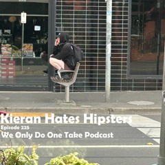 Episode 225 – Kieran Hates Hipsters – We Only Do One Take Podcast