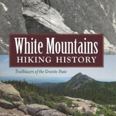 [Access] PDF 📕 White Mountains Hiking History: Trailblazers of the Granite State (Am