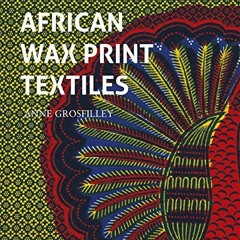 Read EBOOK ✉️ African Wax Print Textiles by  Anne Grosfilley [EBOOK EPUB KINDLE PDF]