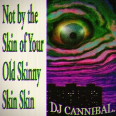 NOT BY THE SKIN OF YOUR OLD SKINNY SKIN SKIN
