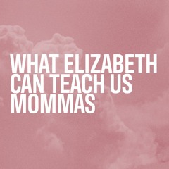 What Elizabeth Can Teach Us Mommas | Cindy Stavropoulos - May 8, 2022