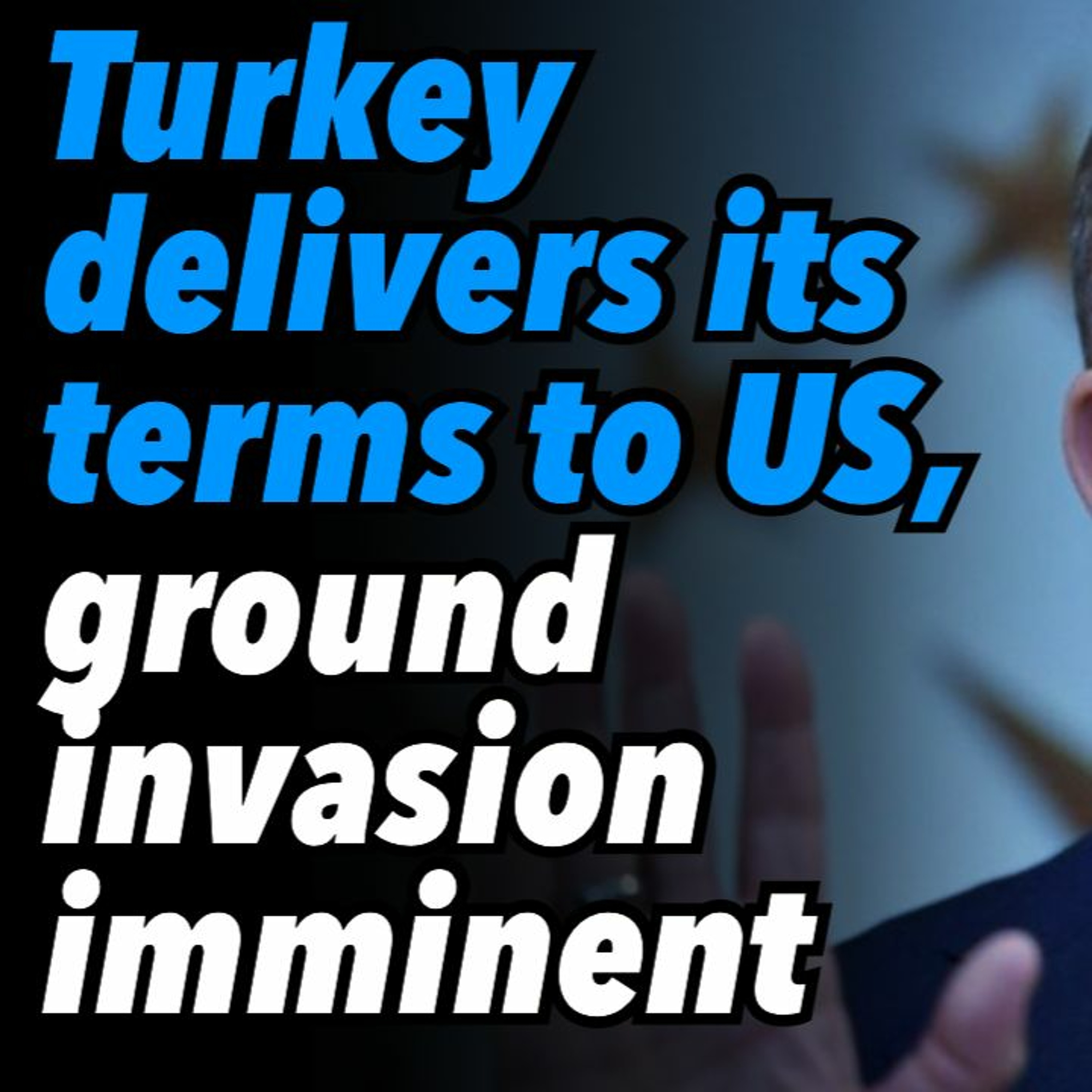 Turkey delivers its terms to US, ground invasion imminent