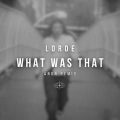 LORDE - WHAT WAS THAT (ANON REMIX)