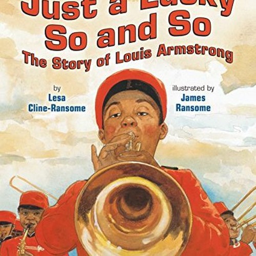 ACCESS PDF 🧡 Just a Lucky So and So: The Story of Louis Armstrong by  Lesa Cline-Ran