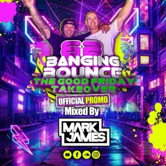 Banging Bounce THE GOOD FRIDAY TAKEOVER PROMO (MARK JAMES)