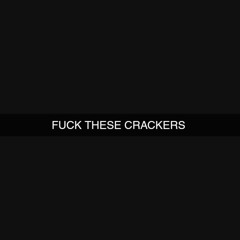 FUCK THESE CRACKERS