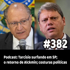 382 - Podcast: Tarcísio surfando em SP; o retorno de Alckmin; costuras políticas