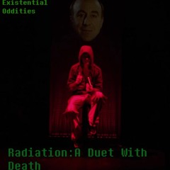 [Existential Oddities] RADIATION ~ A DUET WITH DEATH (My Take)