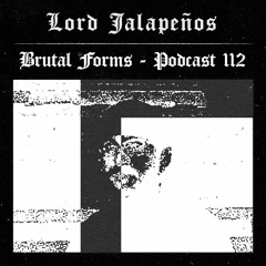 Podcast 112 - Lord Jalapeños x Brutal Forms