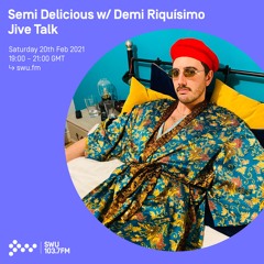 Semi Delicious w/ Demi Riquísimo & Jive Talk - 20th FEB 2021
