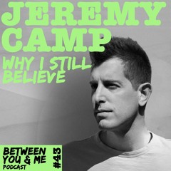 Ep 43 - JEREMY CAMP: Why I still believe