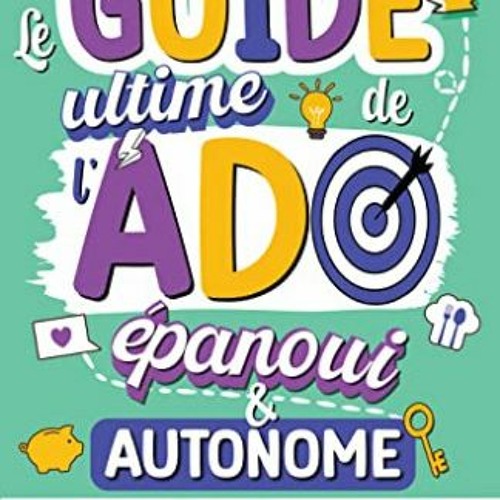 Lire Le Guide ultime de l'Ado épanoui & autonome : Comment apprendre à prendre soin de soi et gér