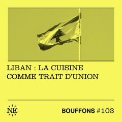 Bouffons #103 - Liban : la cuisine comme trait d'union