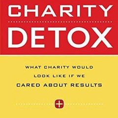 download EBOOK ✅ Charity Detox: What Charity Would Look Like If We Cared About Result