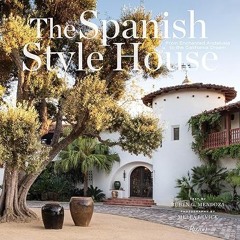 $PDF$/READ⚡ The Spanish Style House: From Enchanted Andalusia to the California Dream