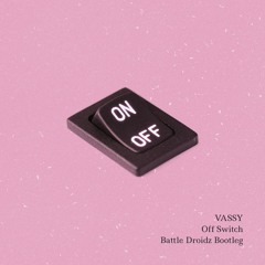 Vassy - Off  Switch (Battle Droidz Bootleg) [FREE DL]
