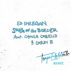 Ed Sheeran ft. Camila Cabello & Cardi B - South Of The Border (Tempo Elektrik Remix)