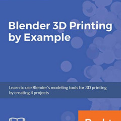 [Get] EBOOK 📙 Blender 3D Printing by Example: Learn to use Blender's modeling tools