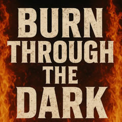 Burn Through The Dark