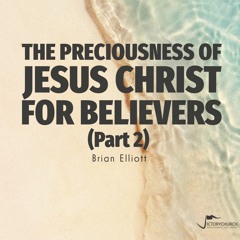 Brian Elliott - The Preciousness Of Jesus Christ For Believers (Part 2)