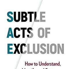 [Read] [EBOOK EPUB KINDLE PDF] Subtle Acts of Exclusion: How to Understand, Identify, and Stop Micro