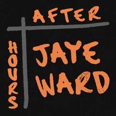 AFTER HOURS : JAYE WARD