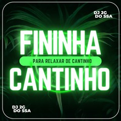 FININHA PARA RELAXAR DE CANTINHO 001 - ( DJ 2G DO SSA )