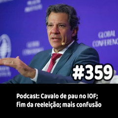 359 - Podcast: Cavalo de pau no IOF; fim da reeleição; mais confusão