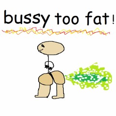 BUSSY TOO FAT
