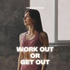 work out or get out.