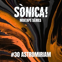 Sònica! Mixtape Sèries #30 AstroMiriam