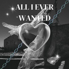 All I Ever Wanted- Canales