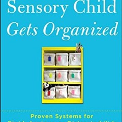 [PDF] ❤️ Read The Sensory Child Gets Organized: Proven Systems for Rigid, Anxious, or Distracted