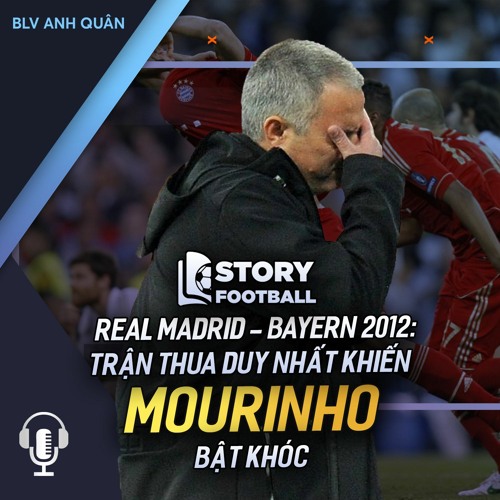 STORY FOOTBALL | REAL MADRID – BAYERN 2012: TRẬN THUA DUY NHẤT KHIẾN MOURINHO PHẢI BẬT KHÓC