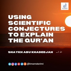Using Scientific Conjectures To Explain The Qur'an - Abu Khadeejah