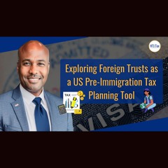 [ Offshore Tax ] Exploring Foreign Trusts As A US Pre-Immigration Tax Planning Tool.