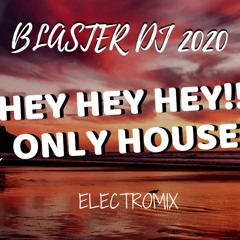 HEY HEY HEY ONLY HOUSE - BLASTER DJ 2020 - ELECTRO MIX -