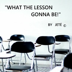 "WHAT THE LESSON GONNA BE!"