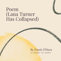 13. Poem (Lana Turner Has Collapsed)by Frank O'Hara - A Friend to Harry