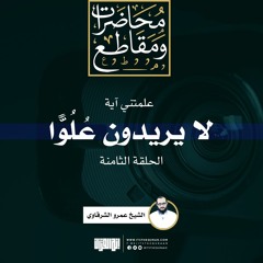 علمتني آية (8) | لا يريدون علوا في الأرض ولا فسادا | الشيخ عمرو الشرقاوي