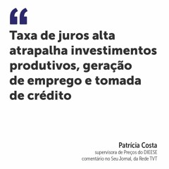 Taxa de juros alta atrapalha investimentos produtivos, geração de emprego e tomada de crédito