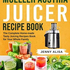 Access [KINDLE PDF EBOOK EPUB] Mueller Austria Juicer Recipe Book: The Complete Home-made Tasty Juic
