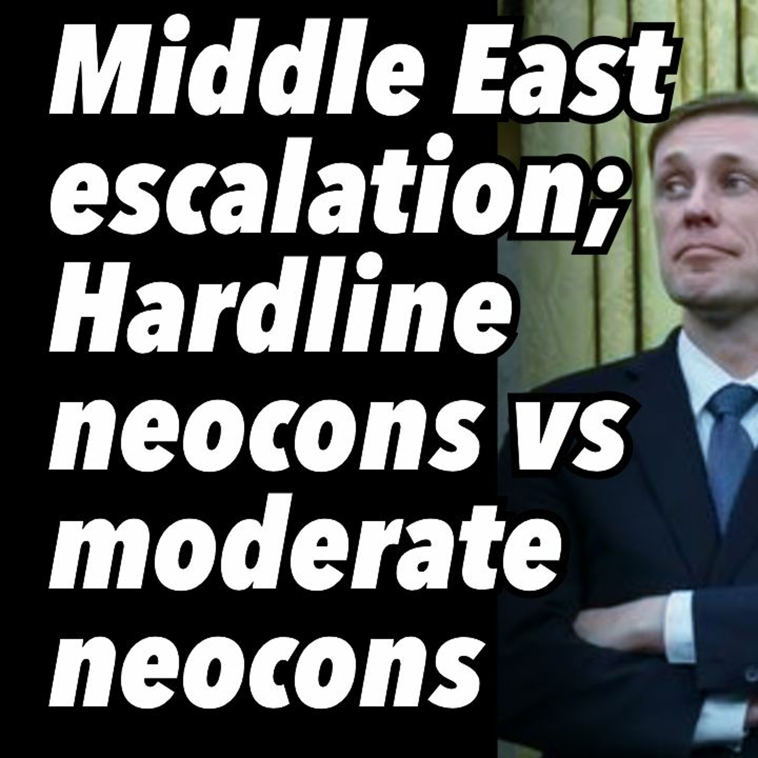 Middle East escalation; Hardline neocons vs moderate neocons