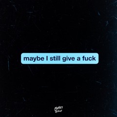 maybe i still give a fuck