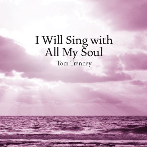 I Will Sing With All My Soul (Tom Trenney)
