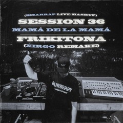 Sessions 36 X Mamá De La Mamá X Frikitona (Xirgo Mashup)[Bizarrap Remake]