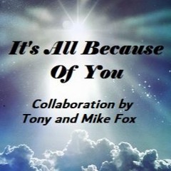 It's All Because Of You - Collab by Tony and Mike Fox - Original