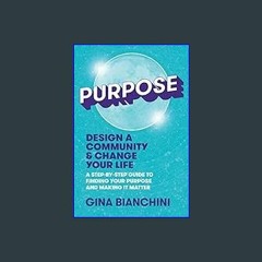 Read$$ ⚡ Purpose: Design a Community & Change Your Life---A Step-by-Step Guide to Finding Your Pur