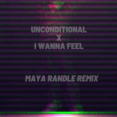 Unconditional X I Wanna Feel - Maya Randle Mix